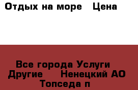 Отдых на море › Цена ­ 300 - Все города Услуги » Другие   . Ненецкий АО,Топседа п.